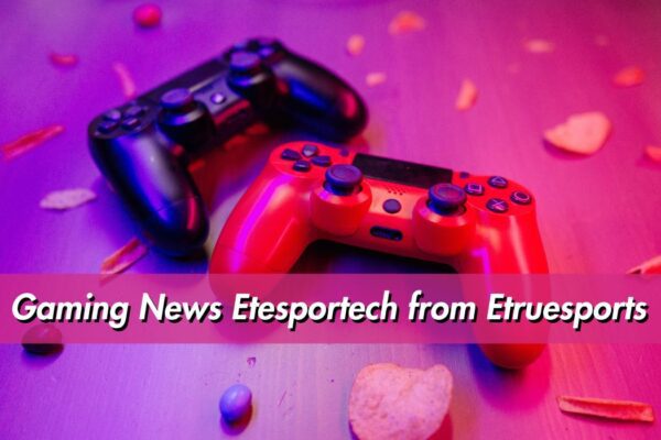 Gaming News Etesportech from Etruesports