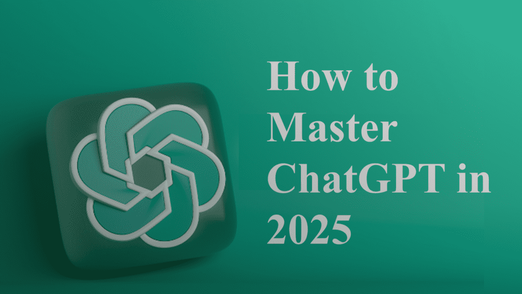 How to Master ChatGPT in 2025
